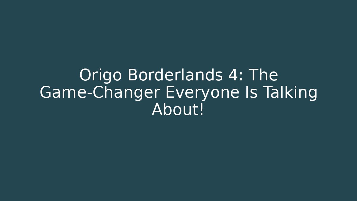 Origo Borderlands 4: The Game-Changer Everyone Is Talking About!