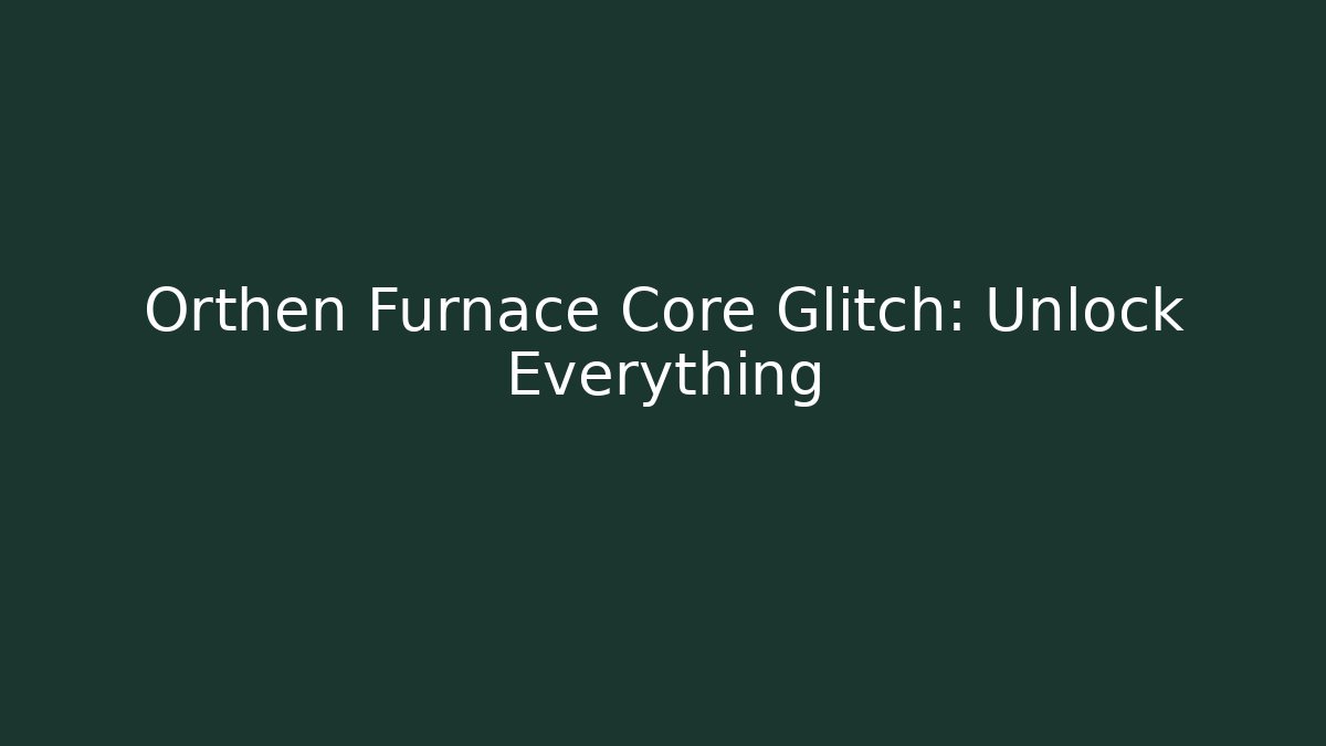Orthen Furnace Core Glitch: Unlock Everything - Buddy Program