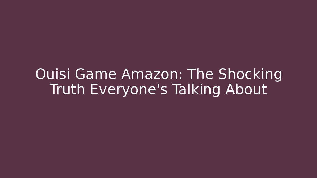 Ouisi Game Amazon: The Shocking Truth Everyone’s Talking About
