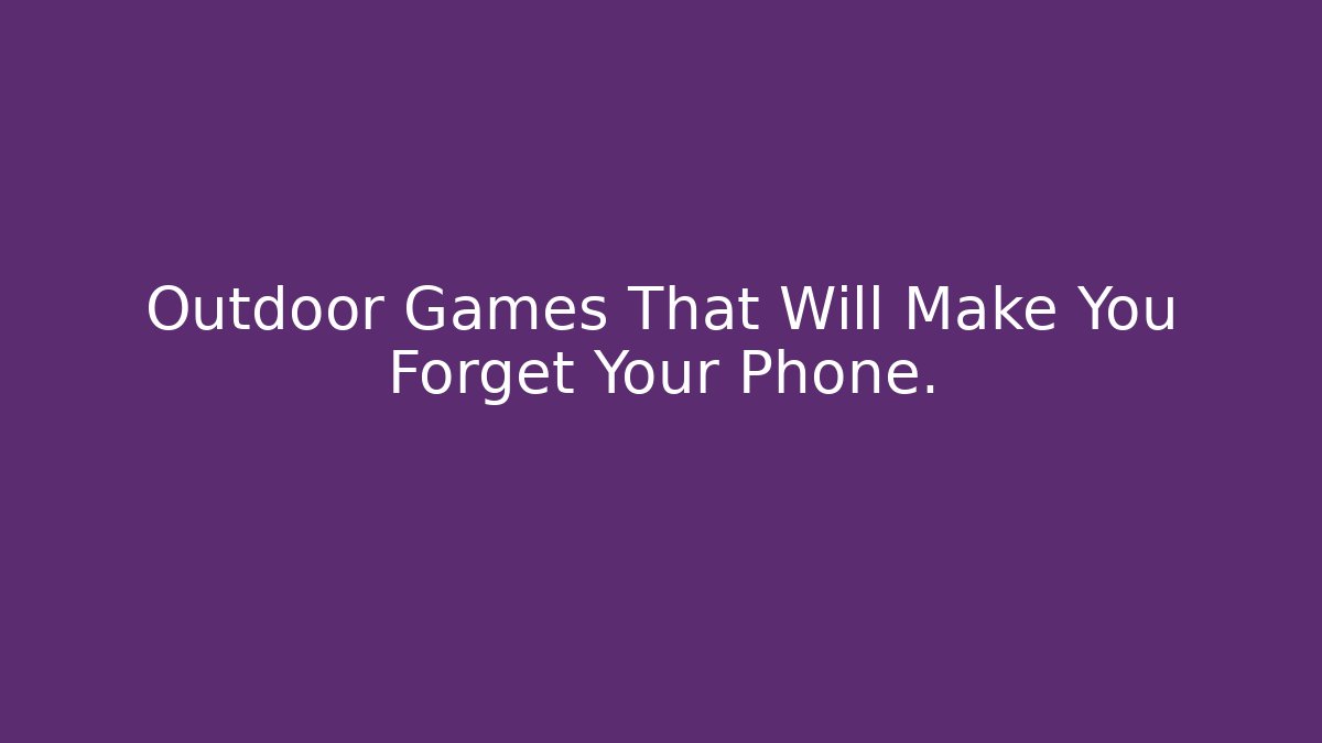 Outdoor Games That Will Make You Forget Your Phone.