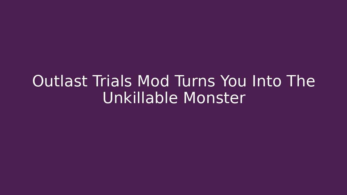 Outlast Trials Mod Turns You Into The Unkillable Monster