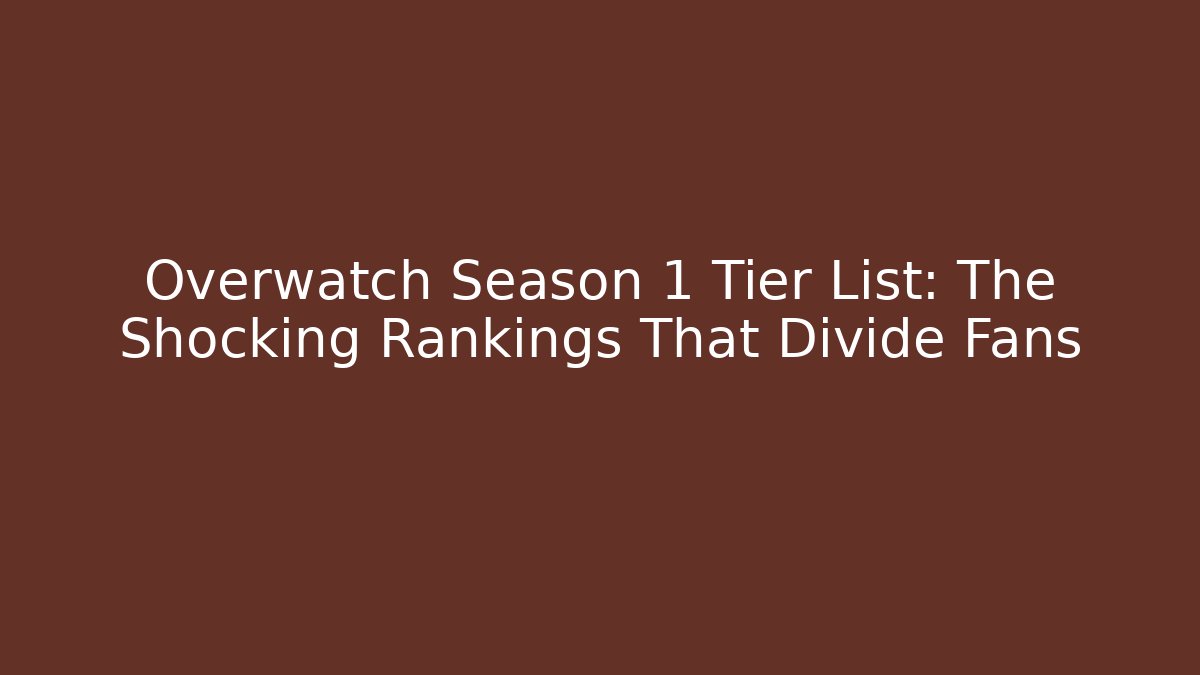 Overwatch Season 1 Tier List: The Shocking Rankings That Divide Fans
