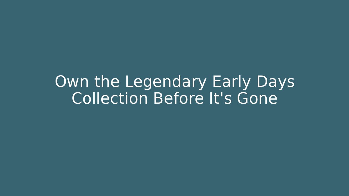 Own the Legendary Early Days Collection Before It's Gone