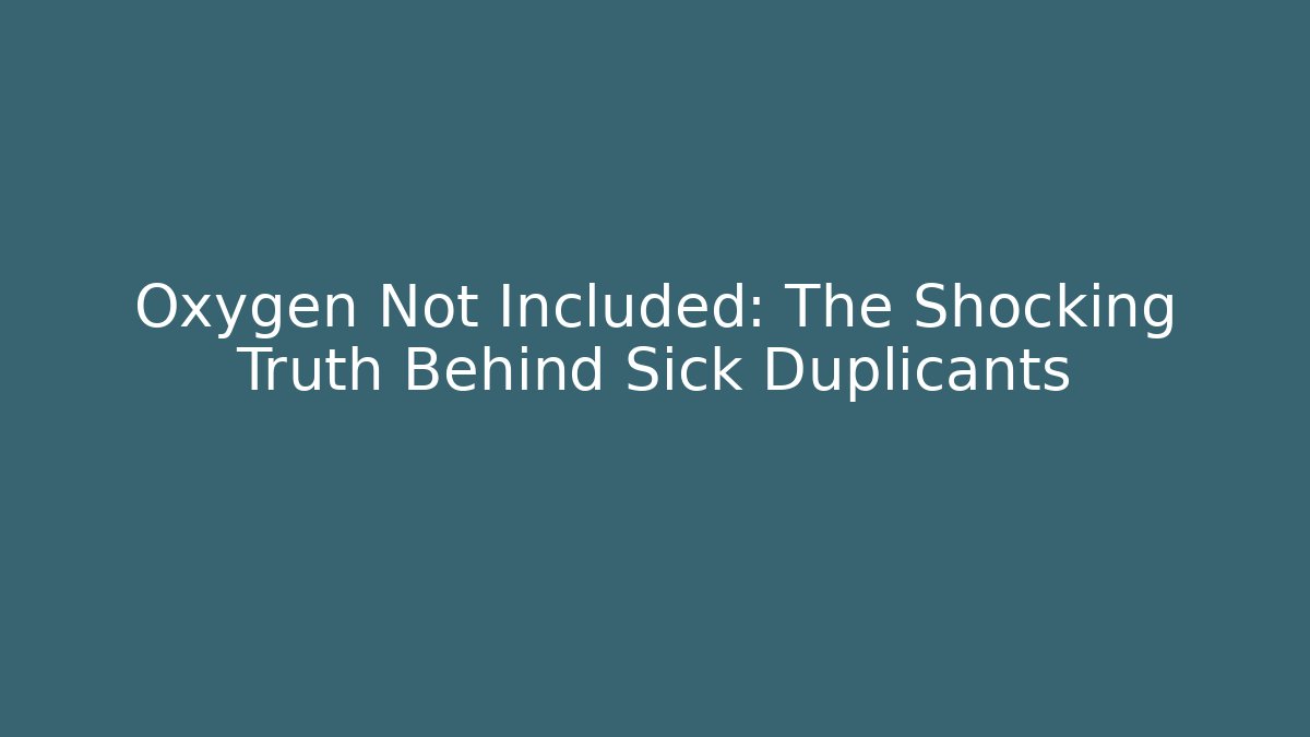 Oxygen Not Included: The Shocking Truth Behind Sick Duplicants