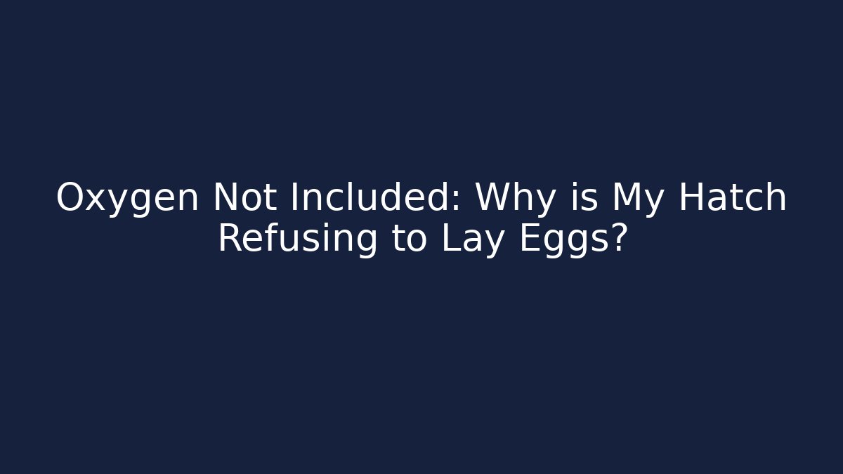 Oxygen Not Included: Why is My Hatch Refusing to Lay Eggs? - Buddy Program