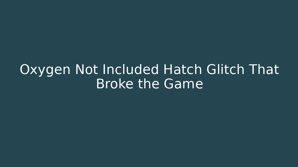 Oxygen Not Included Hatch Glitch That Broke the Game