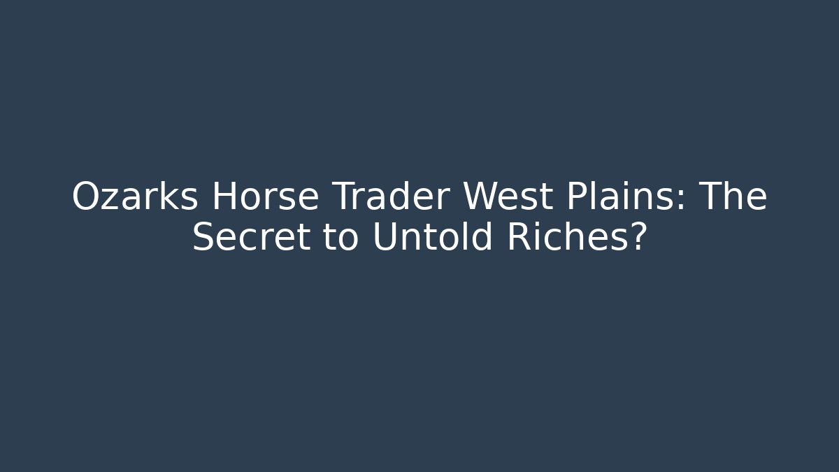 Ozarks Horse Trader West Plains: The Secret to Untold Riches?