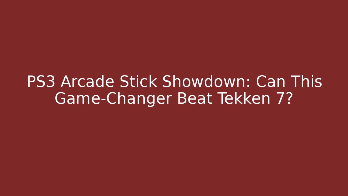 PS3 Arcade Stick Showdown: Can This Game-Changer Beat Tekken 7?