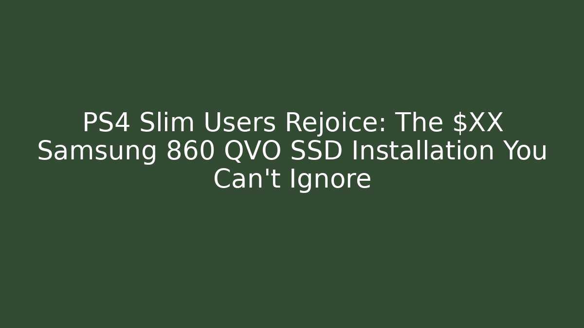 PS4 Slim Users Rejoice: The $XX Samsung 860 QVO SSD Installation You Can't Ignore