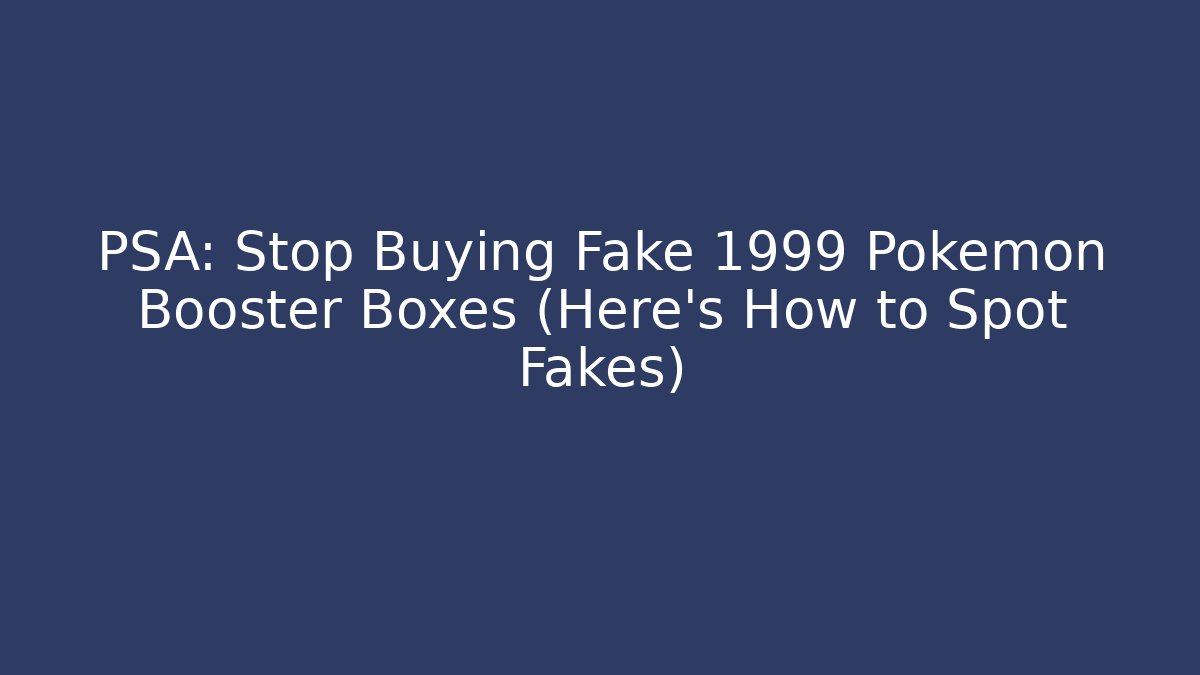 PSA: Stop Buying Fake 1999 Pokémon Booster Boxes (Here's How to Spot Fakes)