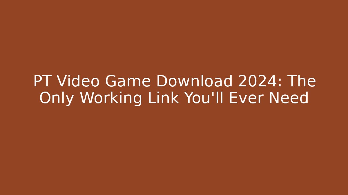 PT Video Game Download 2024: The Only Working Link You'll Ever Need