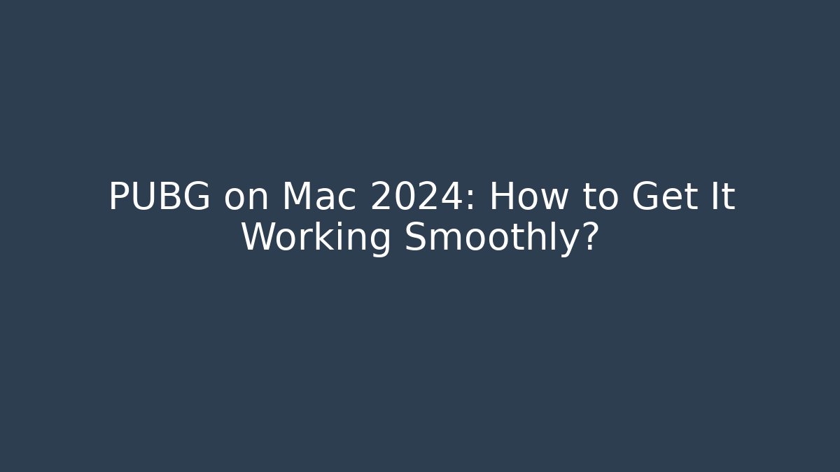 PUBG on Mac 2024: How to Get It Working Smoothly?