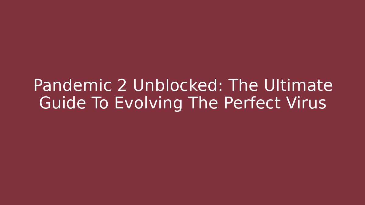 Pandemic 2 Unblocked: The Ultimate Guide To Evolving The Perfect Virus