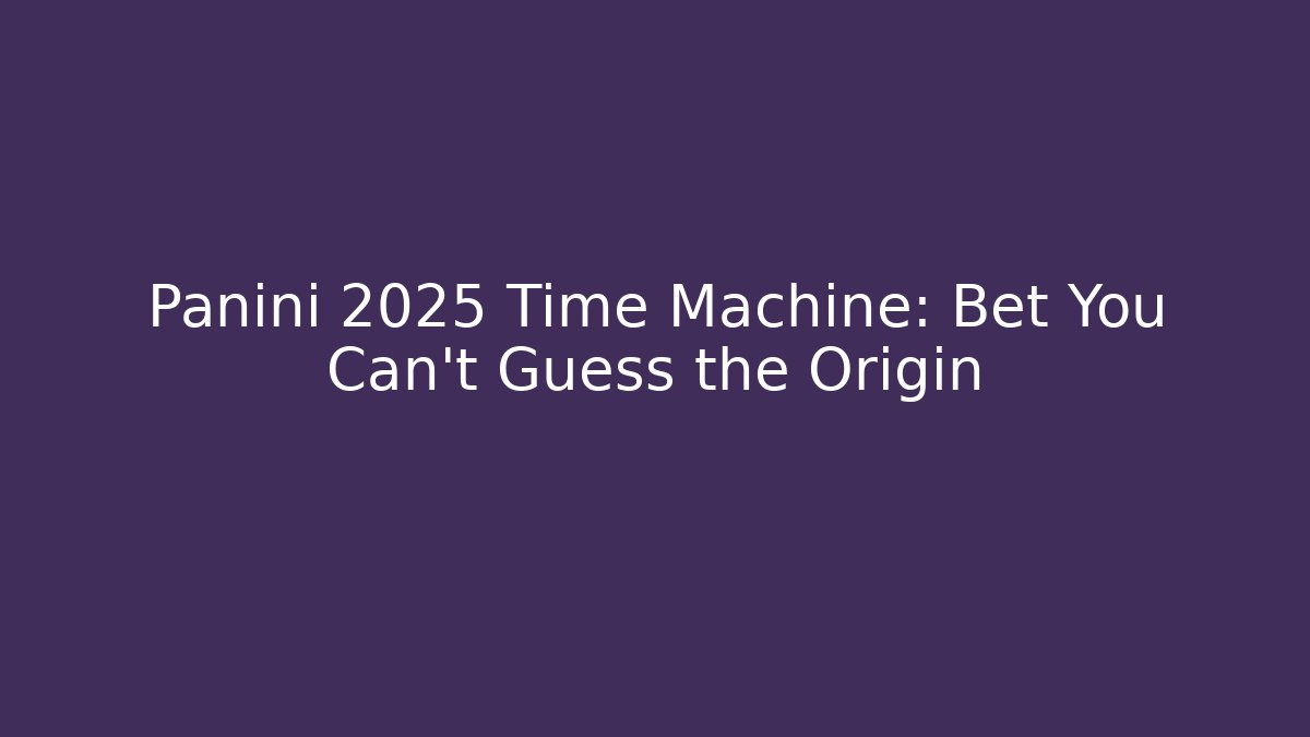 Panini 2025 Time Machine: Bet You Can't Guess the Origin