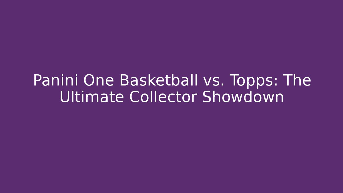 Panini One Basketball vs. Topps: The Ultimate Collector Showdown