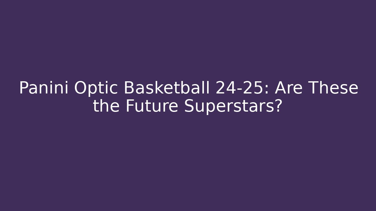 Panini Optic Basketball 24-25: Are These the Future Superstars?