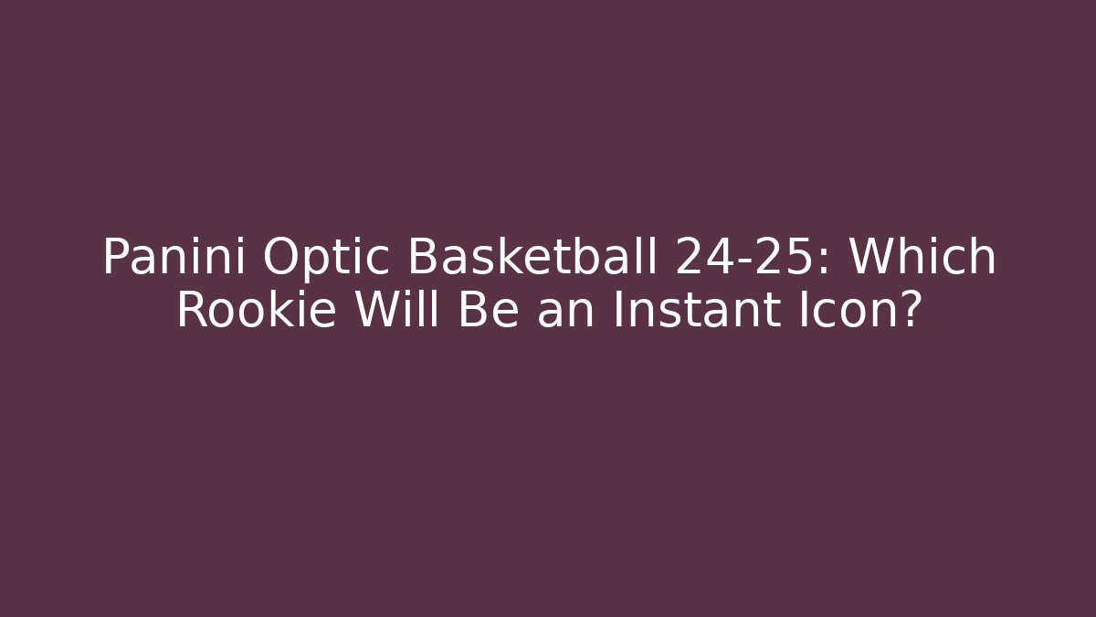 Panini Optic Basketball 24-25: Which Rookie Will Be an Instant Icon?