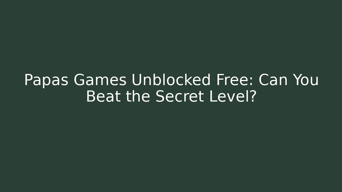 Papas Games Unblocked Free: Can You Beat the Secret Level?