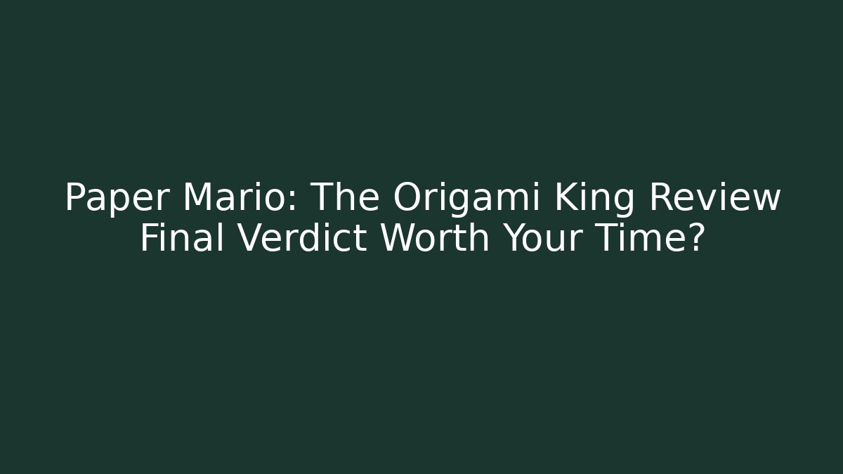 Paper Mario: The Origami King Review Final Verdict Worth Your Time?