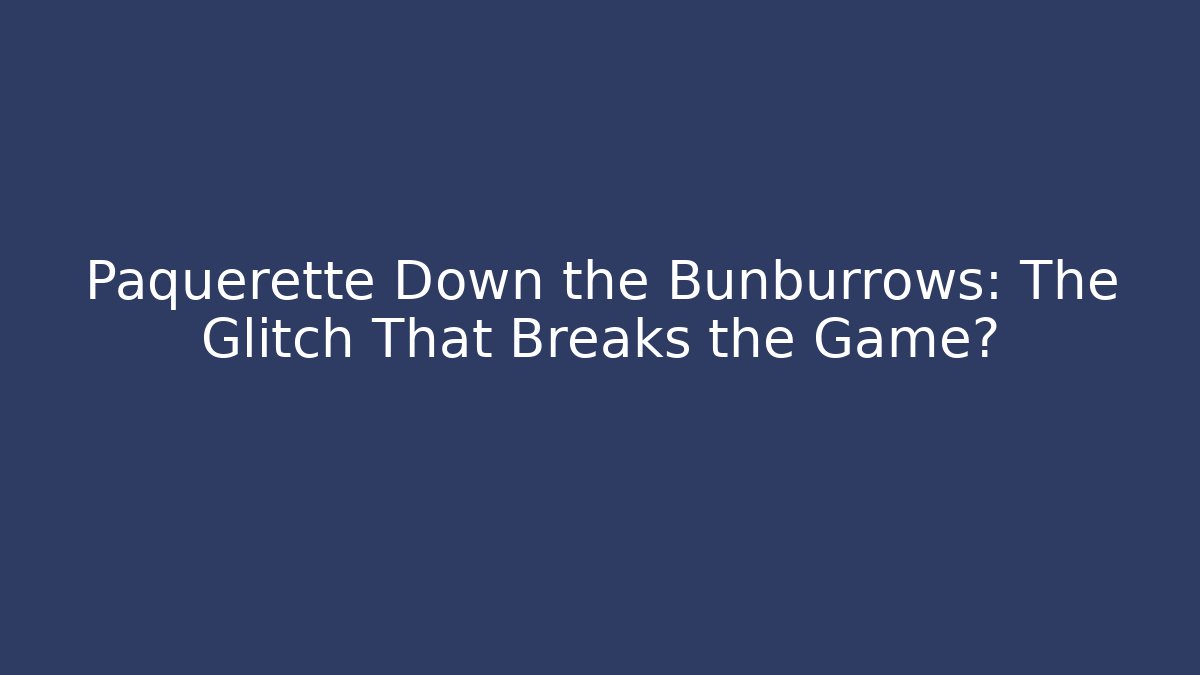 Paquerette Down the Bunburrows: The Glitch That Breaks the Game?