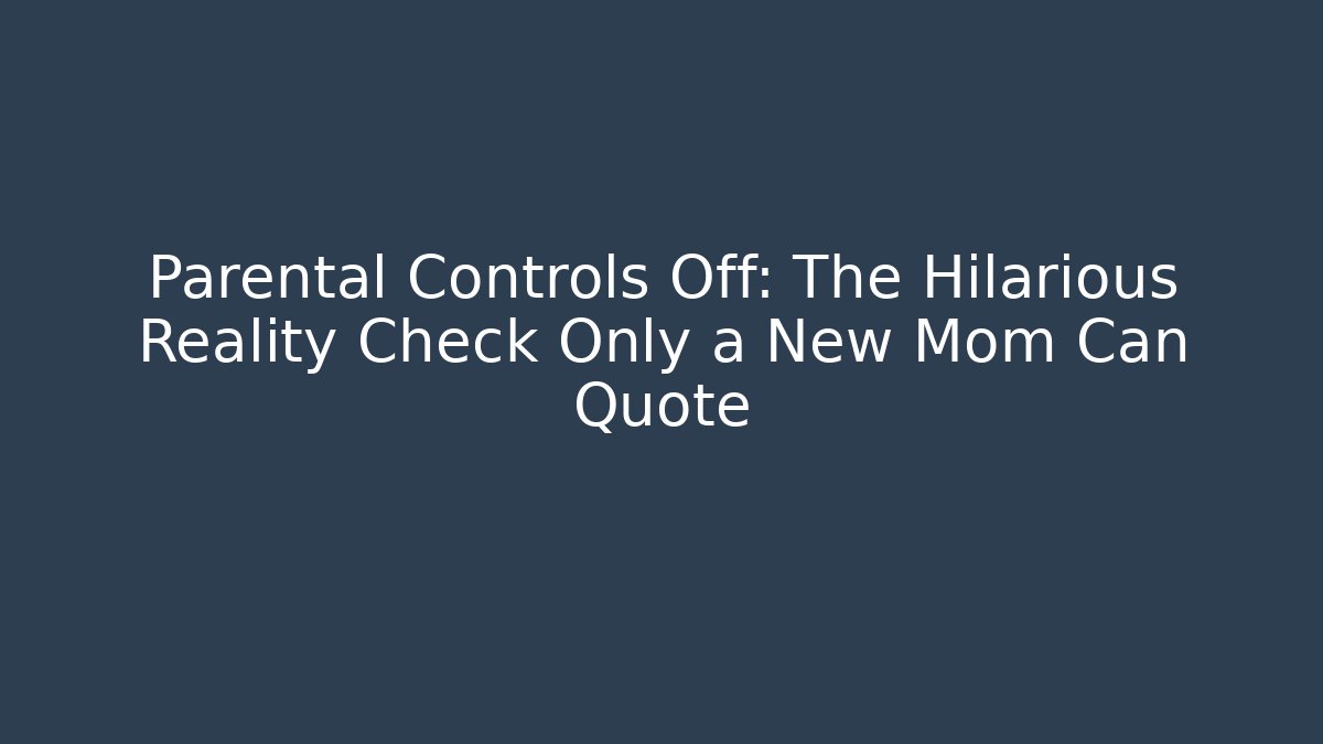 Parental Controls Off: The Hilarious Reality Check Only a New Mom Can Quote