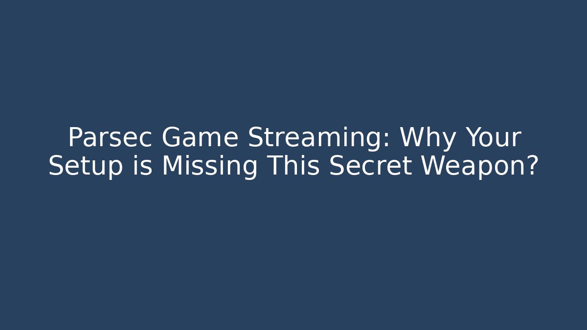 Parsec Game Streaming: Why Your Setup is Missing This Secret Weapon?