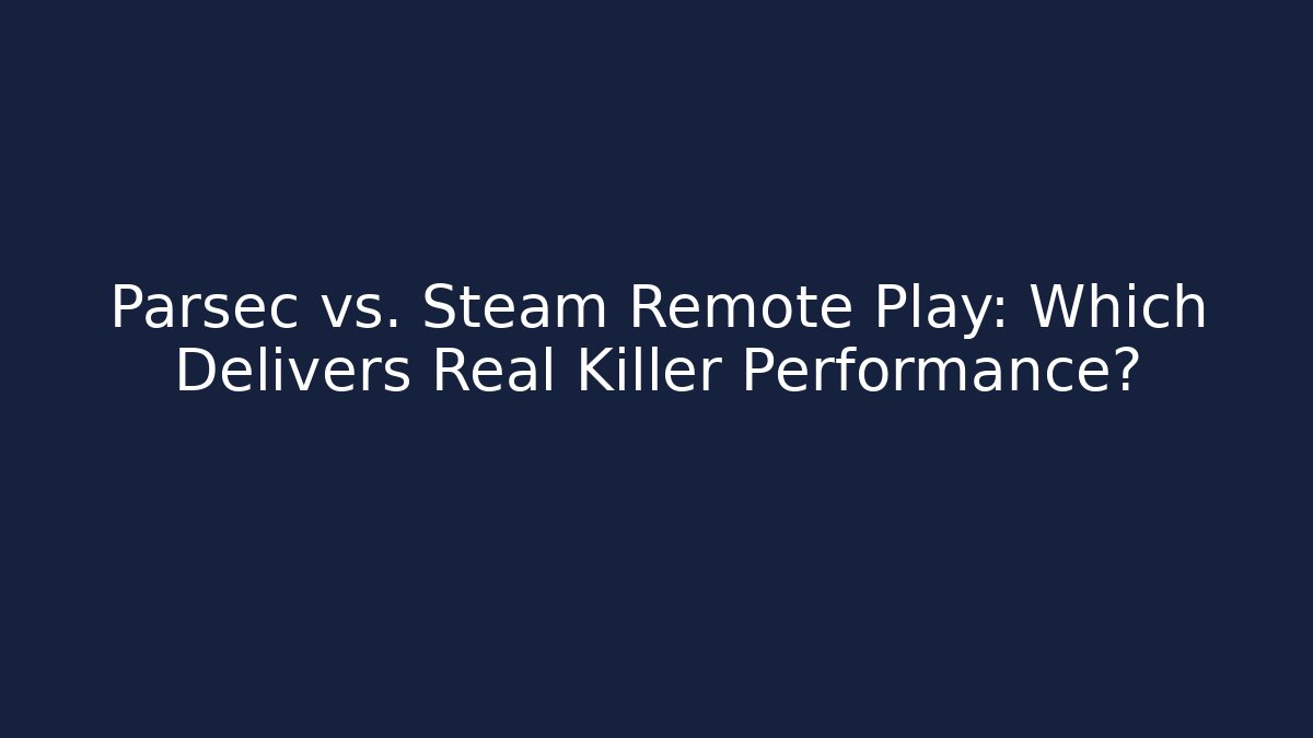 Parsec vs. Steam Remote Play: Which Delivers Real Killer Performance?