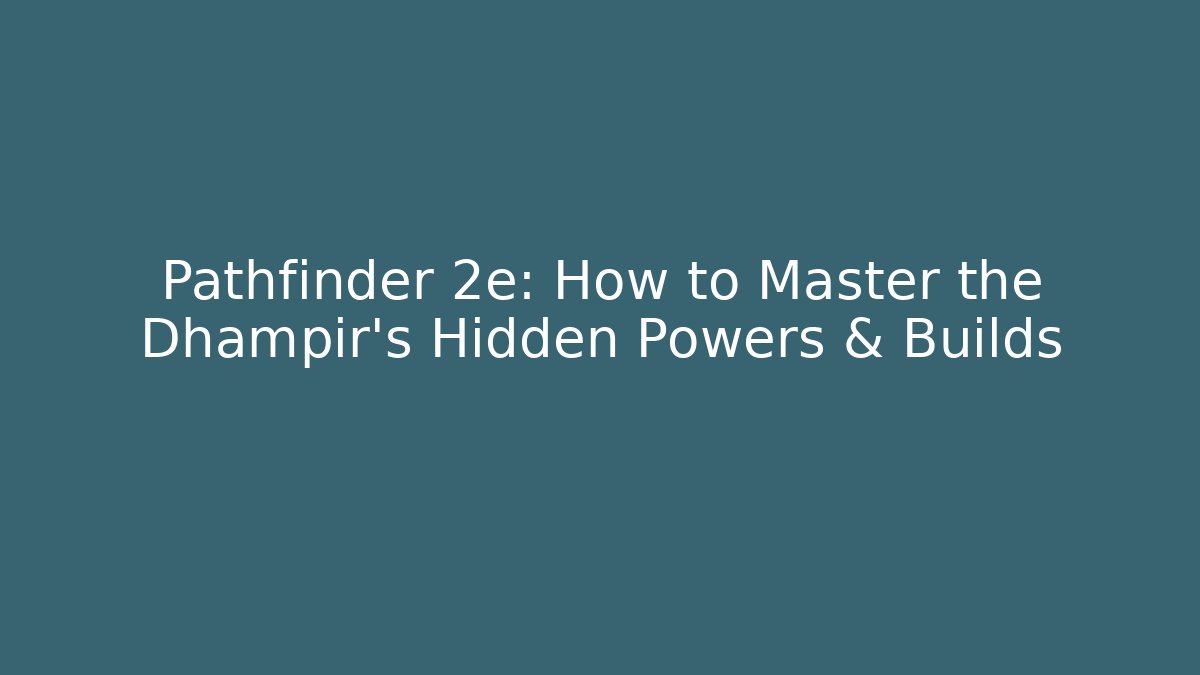 Pathfinder 2e: How to Master the Dhampir's Hidden Powers & Builds