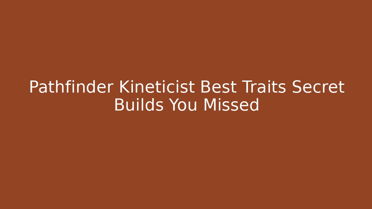 Pathfinder Kineticist Best Traits Secret Builds You Missed