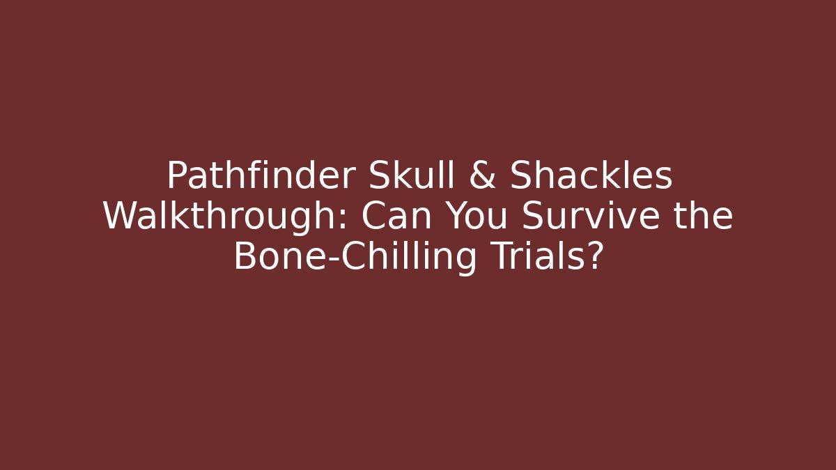 Pathfinder Skull & Shackles Walkthrough: Can You Survive the Bone-Chilling Trials?