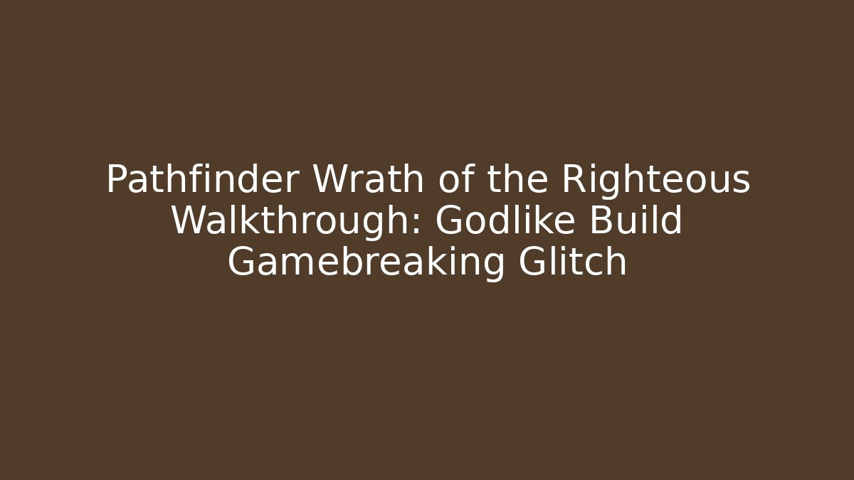 Pathfinder Wrath of the Righteous Walkthrough: Godlike Build Gamebreaking Glitch