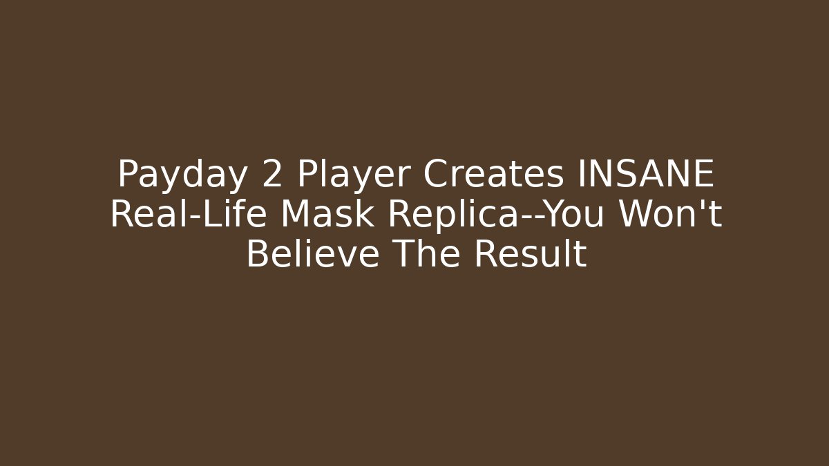 Payday 2 Player Creates INSANE Real-Life Mask Replica—You Won't Believe The Result