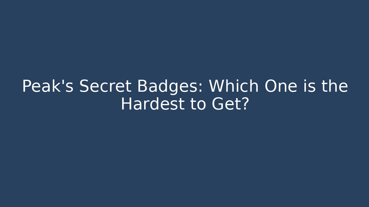Peak's Secret Badges: Which One is the Hardest to Get?