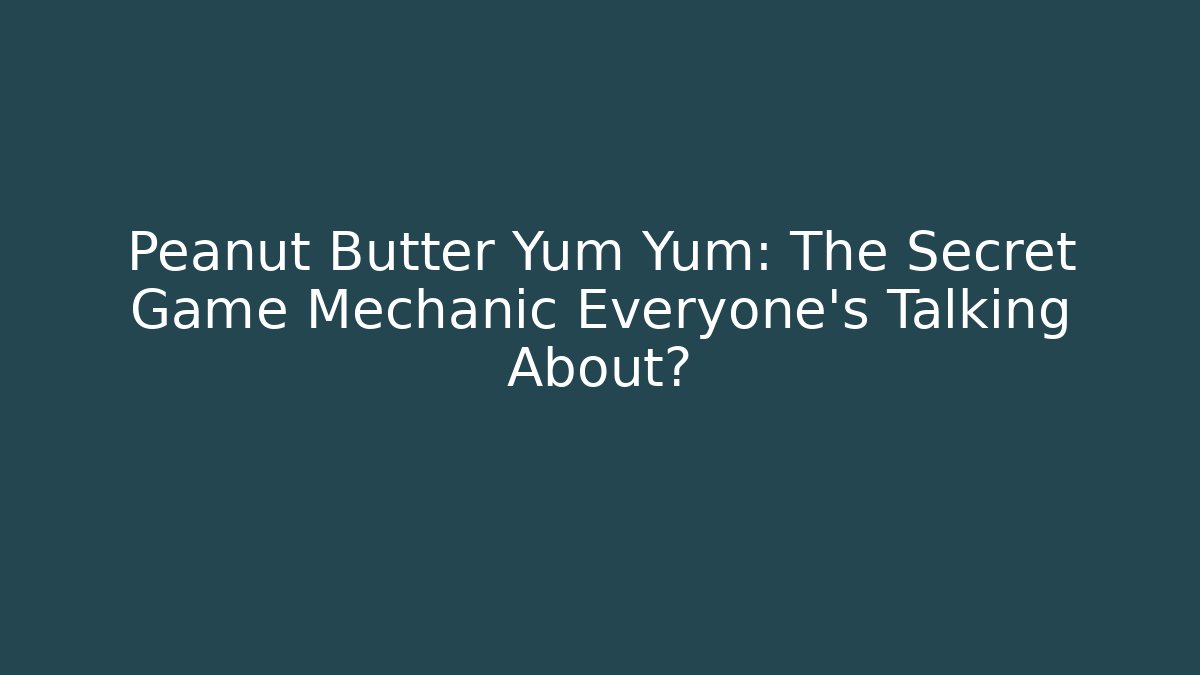 Peanut Butter Yum Yum: The Secret Game Mechanic Everyone’s Talking About?