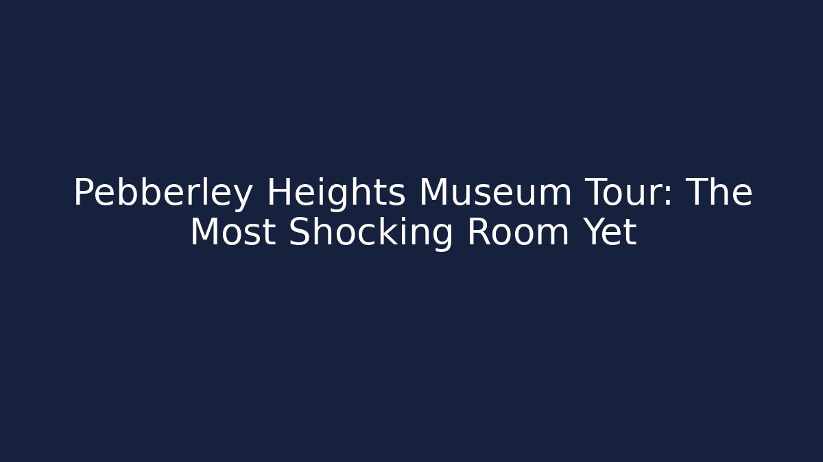 Pebberley Heights Museum Tour: The Most Shocking Room Yet