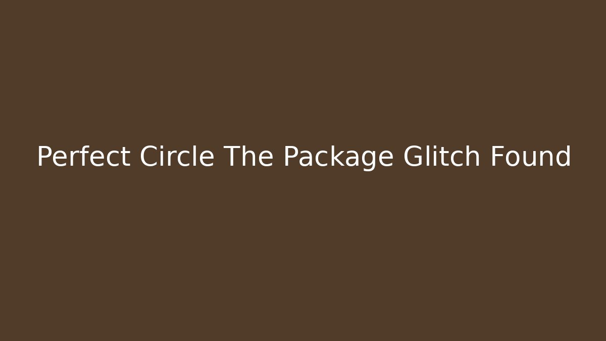 Perfect Circle The Package Glitch Found
