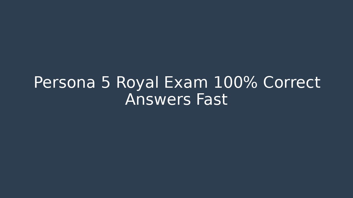 Persona 5 Royal Exam 100% Correct Answers Fast