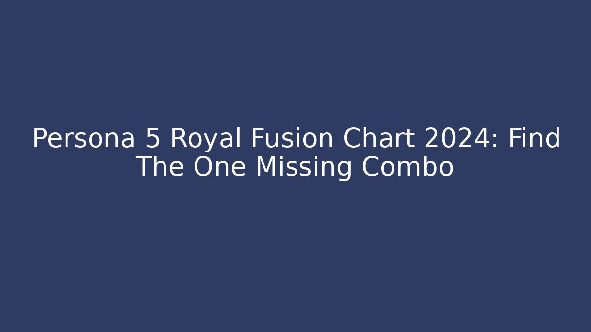 Persona 5 Royal Fusion Chart 2024: Find The One Missing Combo