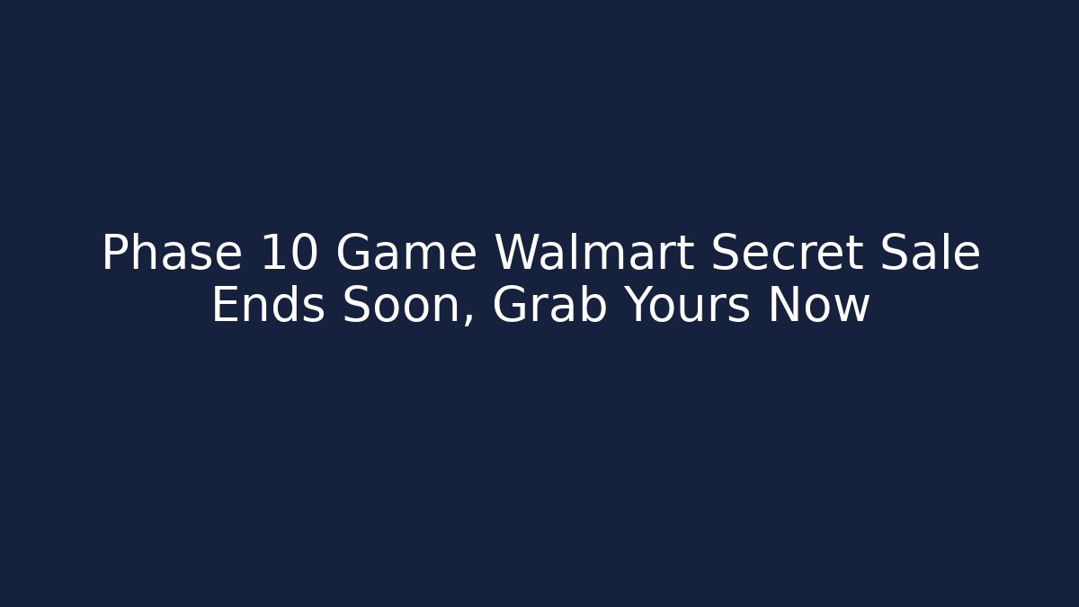 Phase 10 Game Walmart Secret Sale Ends Soon, Grab Yours Now