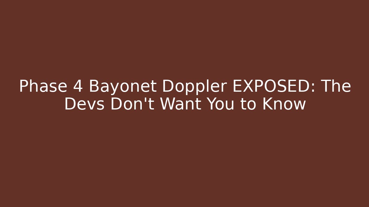 Phase 4 Bayonet Doppler EXPOSED: The Devs Don’t Want You to Know