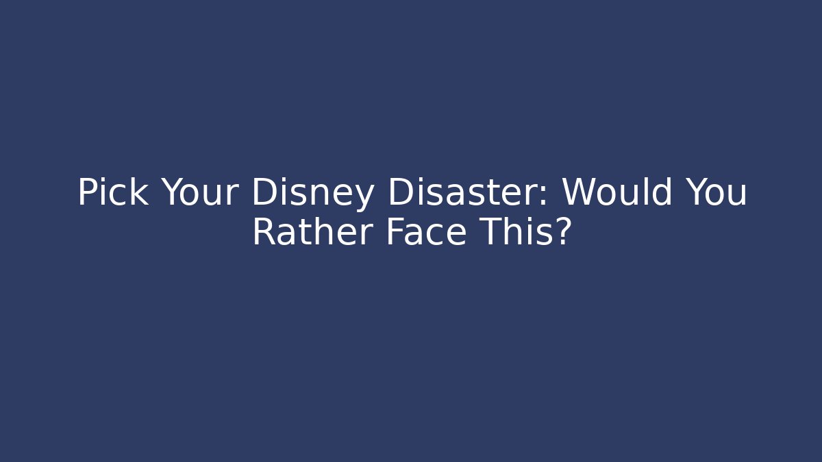 Pick Your Disney Disaster: Would You Rather Face This?