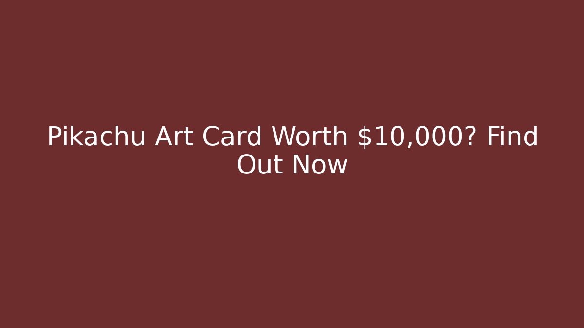 Pikachu Art Card Worth $10,000? Find Out Now