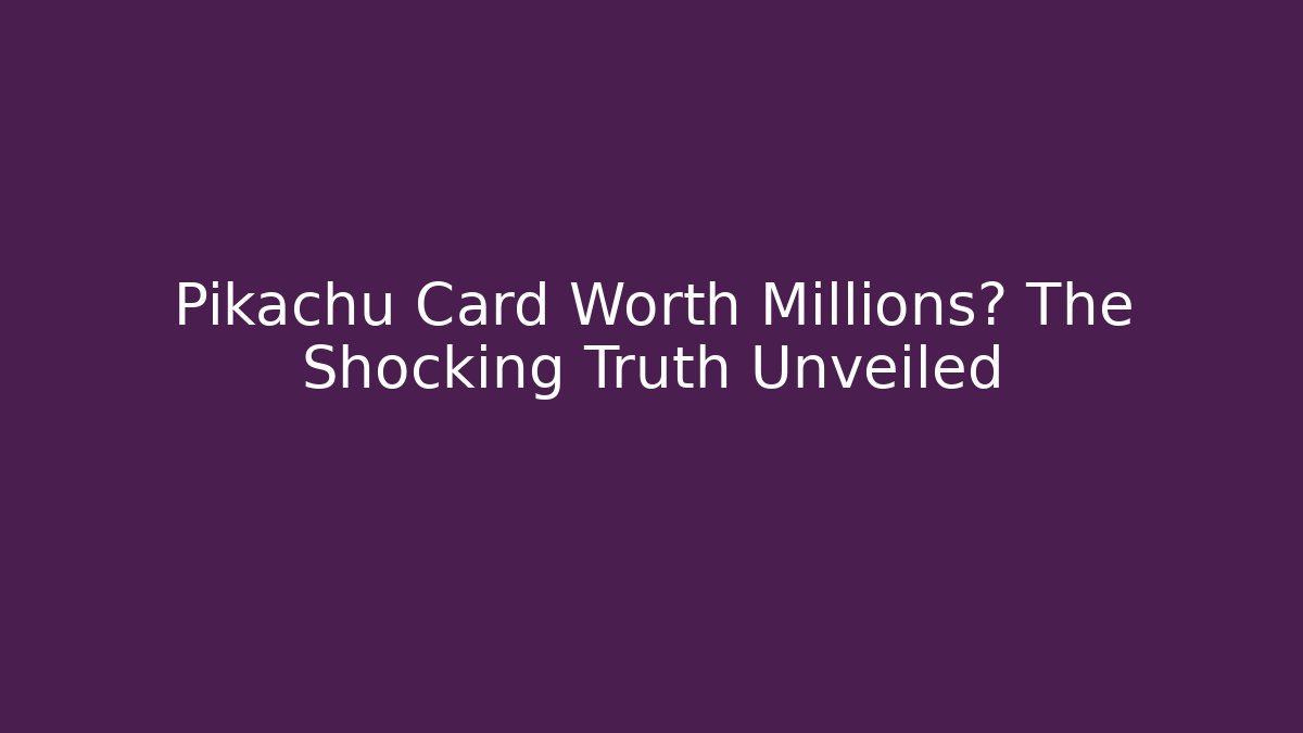 Pikachu Card Worth Millions? The Shocking Truth Unveiled