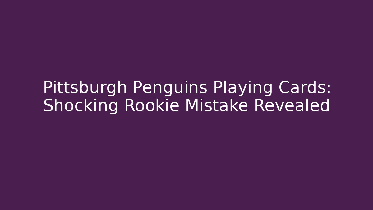 Pittsburgh Penguins Playing Cards: Shocking Rookie Mistake Revealed