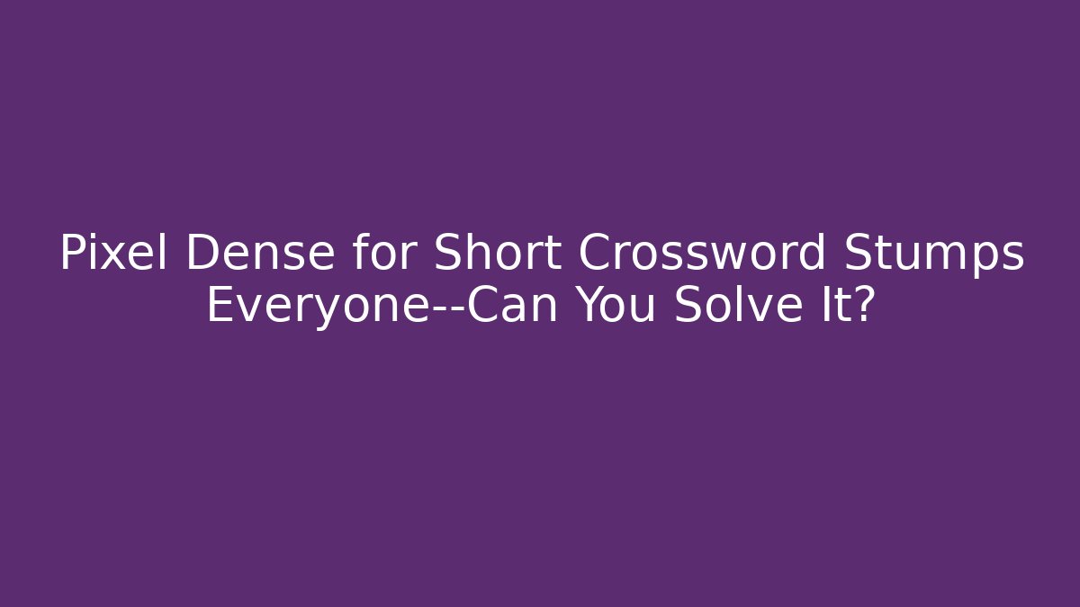 Pixel Dense for Short Crossword Stumps Everyone—Can You Solve It?