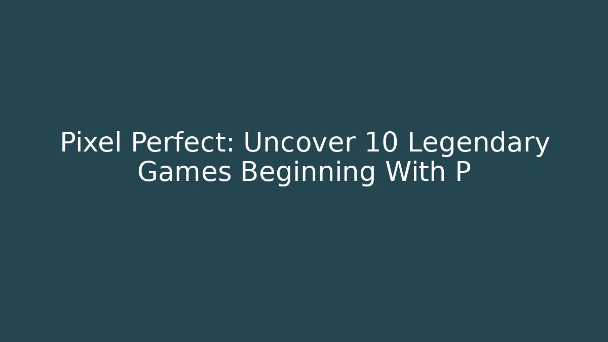 Pixel Perfect: Uncover 10 Legendary Games Beginning With P