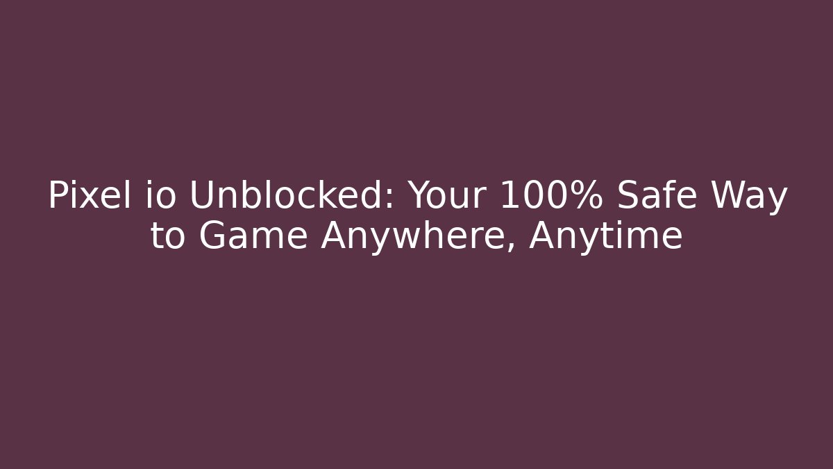 Pixel io Unblocked: Your 100% Safe Way to Game Anywhere, Anytime