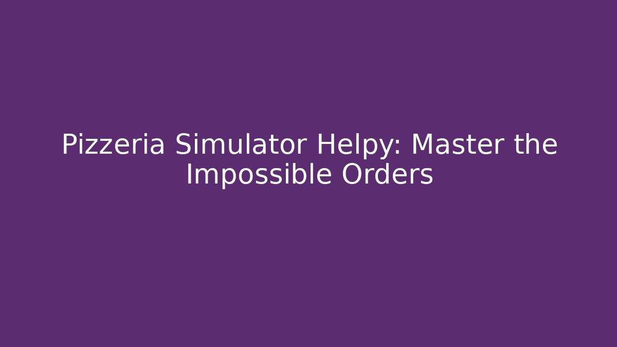 Pizzeria Simulator Helpy: Master the Impossible Orders