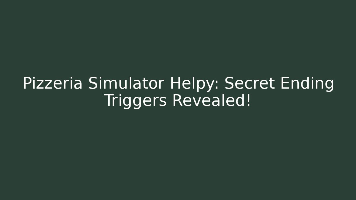 Pizzeria Simulator Helpy: Secret Ending Triggers Revealed!
