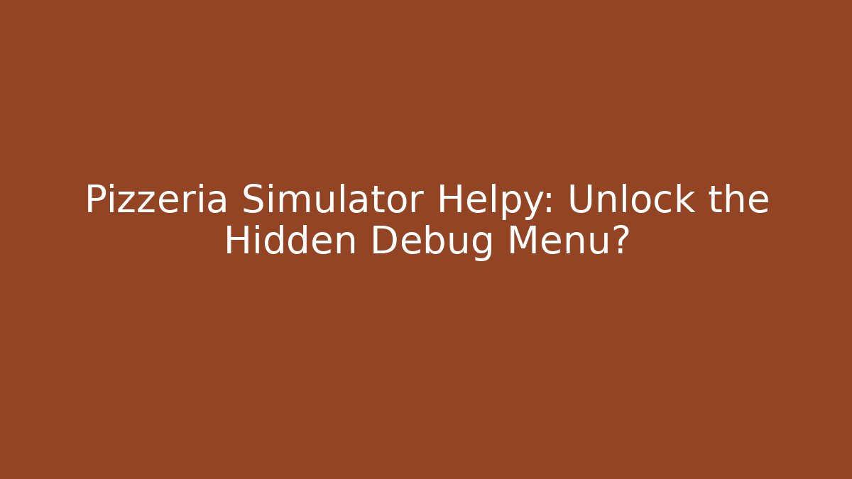 Pizzeria Simulator Helpy: Unlock the Hidden Debug Menu?